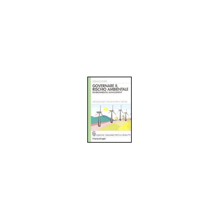 Governare Il Rischio Ambientale. Environmental Management. Metodologie E Strumenti Per Le Aziende - Storti Stefano - Franco Angeli - 9788846471529