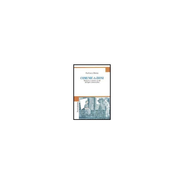 Comunicazioni. Strutture E Contesti Sociali Dell'agire Comunicativo - Malizia Pierfranco - Franco Angeli - 9788846472311