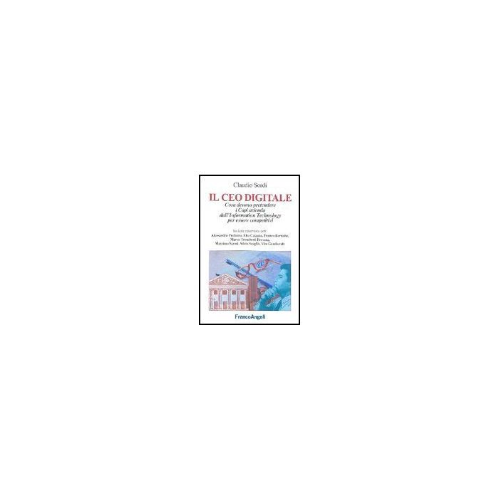Il Ceo Digitale. Cosa Devono Pretendere I Capi D'azienda Dall'information  Technology Per Essere Competitivi - Sordi Claudio - Franco Angeli - 9788846472977
