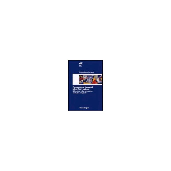 Formazione E Formatori: Alberi Fuori Sagoma. Riflessioni Sulla Formazione Analogica E Digitale - Caccamo Massimiliano - Franco Angeli - 9788846475718