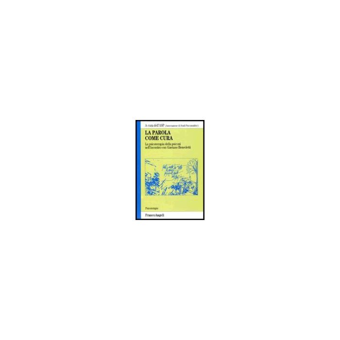 La Parola Come Cura. La Psicoterapia Della Psicosi Nell'incontro Con Gaetano  Benedetti - A.s.p. Associazione Di Studi Psicoanalitici - Franco Angeli - 9788846476111