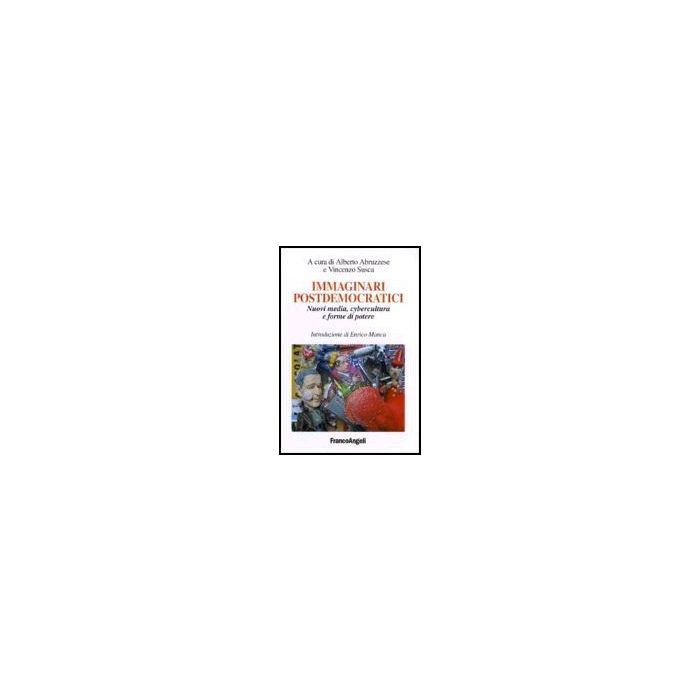 Immaginari Postdemocratici. Nuovi Media, Cybercultura E Forme Di Potere - Abruzzese; Susca - Franco Angeli - 9788846476135