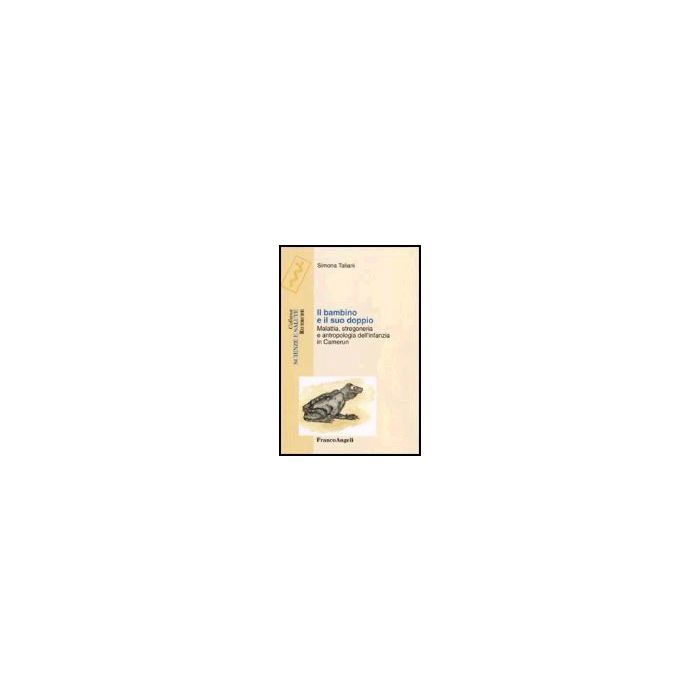 Bambino E Il Suo Doppio. Malattia, Stregoneria E Antropologia Dell'infanzia In Camerun - Taliani Simona - Franco Angeli - 9788846476906