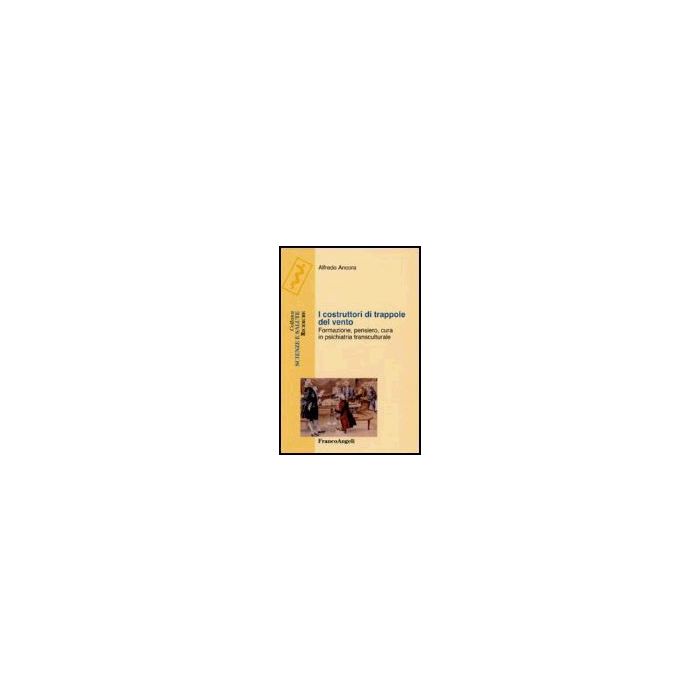 I Costruttori Di Trappole Del Vento. Formazione, Pensiero, Cura In Psichiatria Transculturale - Ancora Alfredo - Franco Angeli - 9788846477613 I Costruttori Di Trappole Del Vento. Formazione, Pensiero, Cura In Psichiatria Transculturale - Ancora Alfredo - Franco Angeli - 9788846477613