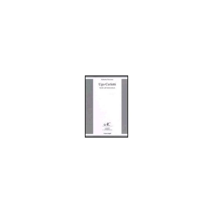 Ugo Cerletti. Scritti Sull'elettroshock - Passione Roberta - Franco Angeli - 9788846478238