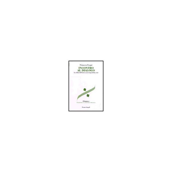 Incontro Al Dialogo. La Sfida Dell'intesa Nei Tempi Della Crisi - Fisogni Primavera - Franco Angeli - 9788846478511