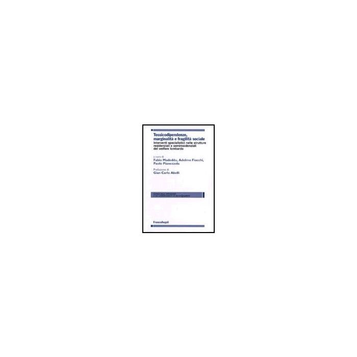 Tossicodipendenze, Marginalita' E Fragilita' Sociale. Interventi Specialistici Nelle Strutture Residenziali E Semiresidenziali Del Welfare Lombardo - Madeddu; Fiocchi; Pianezzola - Franco Angeli - 9788846478580