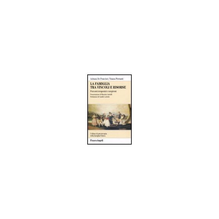La Famiglia Tra Vincoli E Risorse. Percorsi Terapeutici Complessi  - De Francisci Adriana; Piersanti Tiziana - Franco Angeli - 9788846478627
