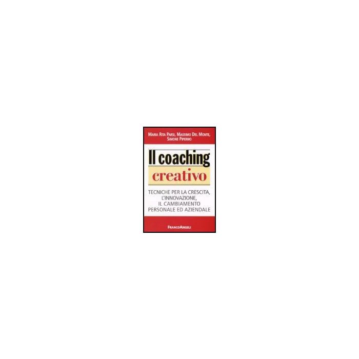 Il Coaching Creativo. Tecniche Per La Crescita, L'innovazione, Il Cambiamento  Personale Ed Aziendale - Parsi M. Rita; Del Monte Massimo; Piperno Simone - Franco Angeli - 9788846481146