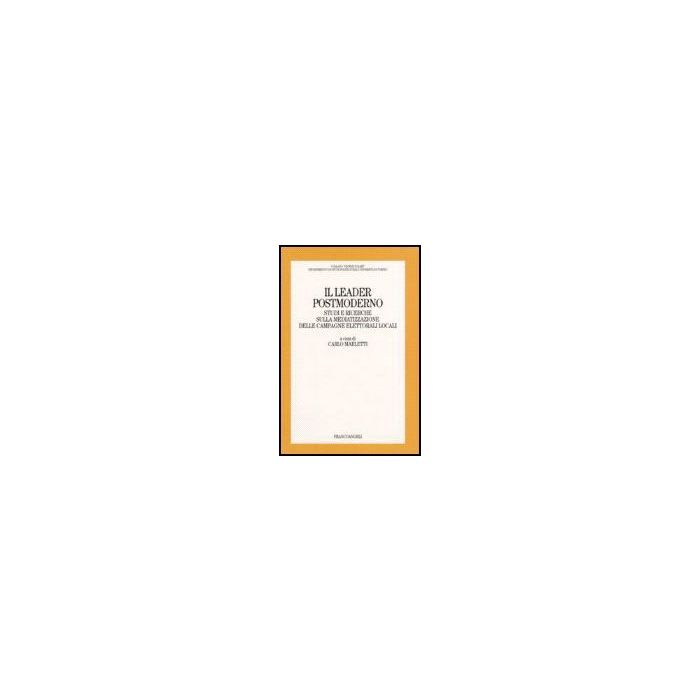 Il Leader Postmoderno. Studi E Ricerche Sulla Mediatizzazione Delle Campagne  Elettorali Locali - Marletti - Franco Angeli - 9788846481504