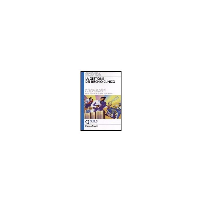 Gestione Del Rischio Clinico. La Sicurezza Del Paziente E La Lotta Agli Sprechi  Nelle Strutture Pubbliche E Private - Perrella Giuseppe; Leggeri Riccardo - Franco Angeli - 9788846484772