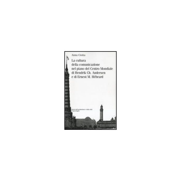 La cultura della comunicazione nel piano del Centro Mondiale di Hendrik Ch. Andersen e di Ernest M. Hébrard  - Ciotta Anna - Franco Angeli - 9788846484888 - Architettura E Design Degli Edifici, Storia Dell'architettura