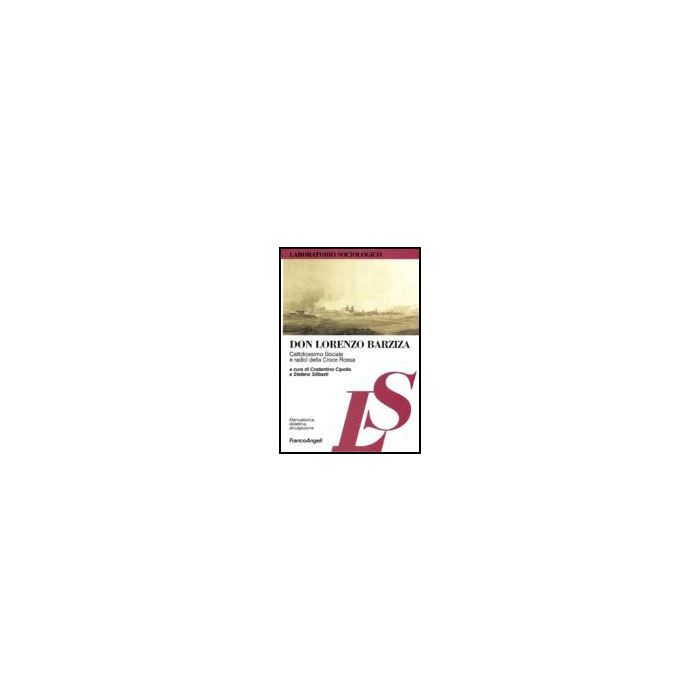 Don Lorenzo Barziza. Cattolicesimo Sociale E Radici Della Croce Rossa - Cipolla; Siliberti - Franco Angeli - 9788846486387 Don Lorenzo Barziza. Cattolicesimo Sociale E Radici Della Croce Rossa - Cipolla; Siliberti - Franco Angeli - 9788846486387