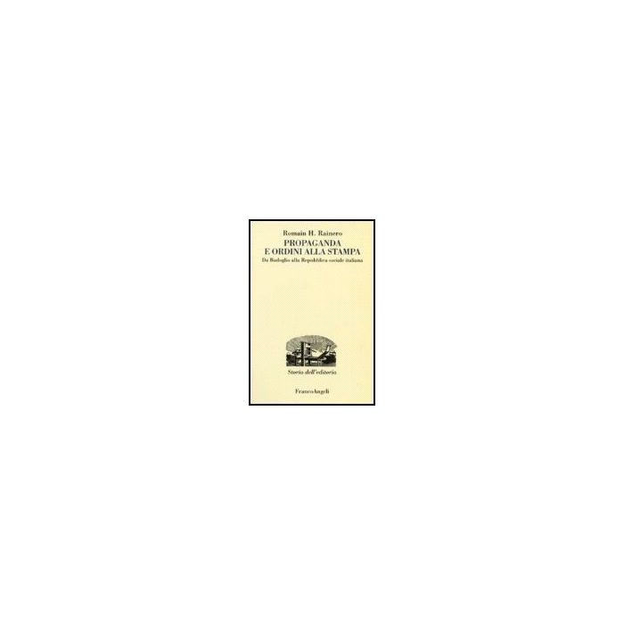 Propaganda E Ordini Alla Stampa. Da Badoglio Alla Repubblica Sociale Italiana - Rainero Romain H. - Franco Angeli - 9788846487667