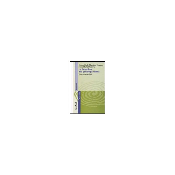 La Formazione Alla Psicologia Clinica. Pensare Emozioni  - Carli Renzo; Grasso Massimo; Paniccia Rosa M. - Franco Angeli - 9788846488558