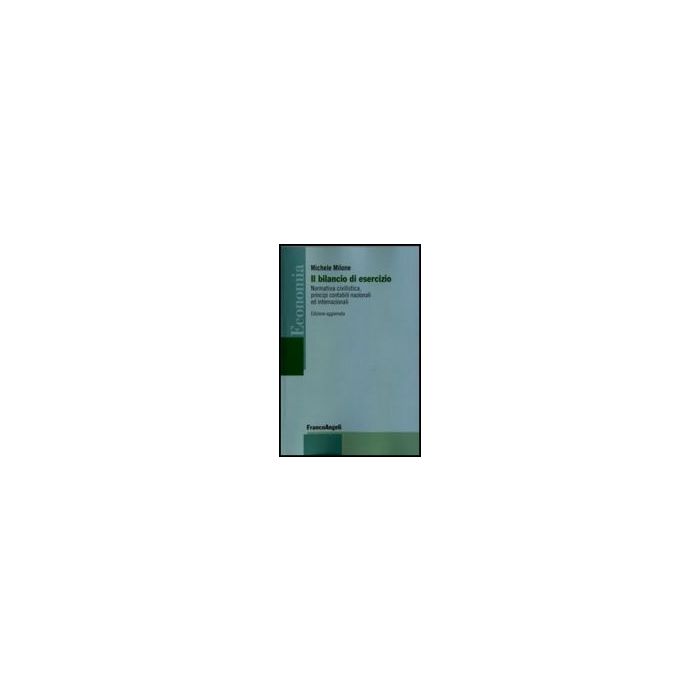Il bilancio di esercizio. Normativa civilistica, principi contabili nazionali ed internazionali - Milone Michele - Franco Angeli - 9788846489289