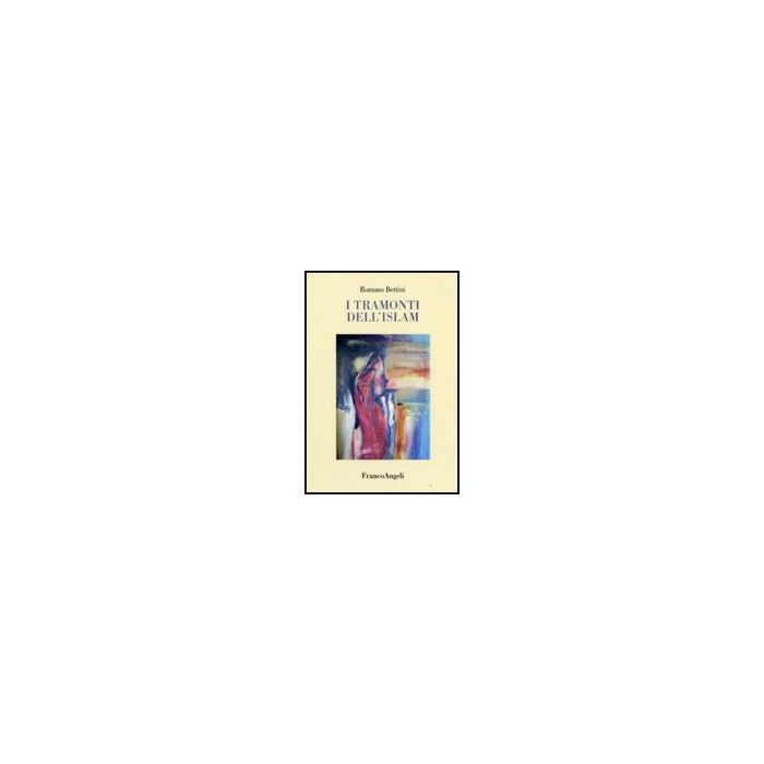 I Tramonti Dell'islam  - Bettini Romano - Franco Angeli - 9788846489401