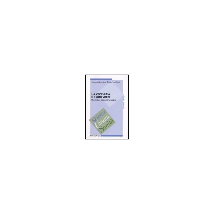 La Vecchiaia E I Suoi Volti. Una Lettura Etico-antropologica  - Giardina Simona; Sacchini Dario - Franco Angeli - 9788846491404