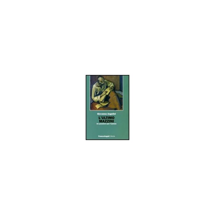L' Ultimo Mazzini. Un Pensiero Per L'azione  - Angelini Giovanna - Franco Angeli - 9788846491527