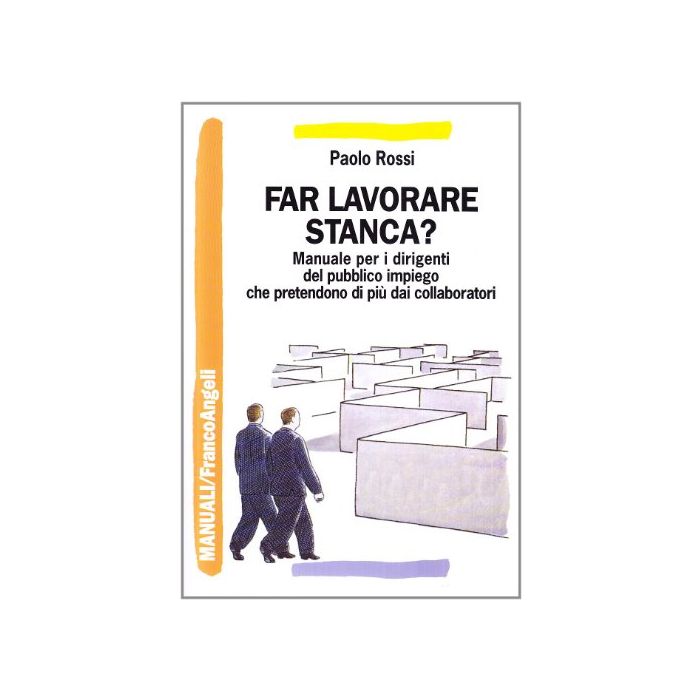 Far Lavorare Stanca? Manuale Per Dirigenti Del Pubblico Impiego Che Pretendono Di Piu' Dai Collaboratori - Rossi Paolo - Franco Angeli - 9788846491923