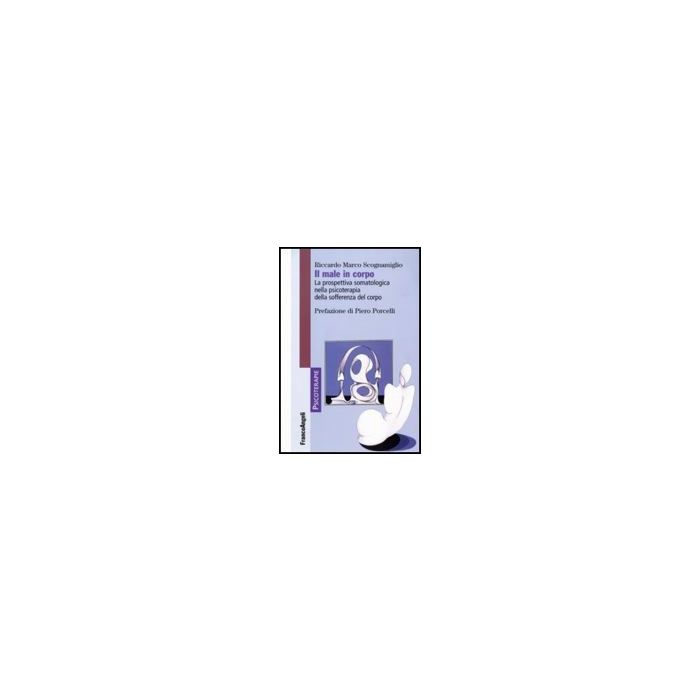 Il Male In Corpo. La Prospettiva Somatologica Nella Psicoterapia Della Sofferenza Del Corpo  - Scognamiglio - Franco Angeli - 9788846492081
