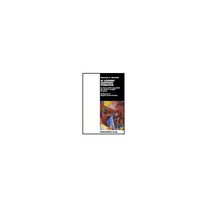 Aziende Sanitarie Pubbliche. La Ricerca Dell'economicita' Tra Vincoli E Margini Di Azione - Macinati Manuela S. - Franco Angeli - 9788846492555 Aziende Sanitarie Pubbliche. La Ricerca Dell'economicita' Tra Vincoli E Margini Di Azione - Macinati Manuela S. - Franco Angeli - 9788846492555