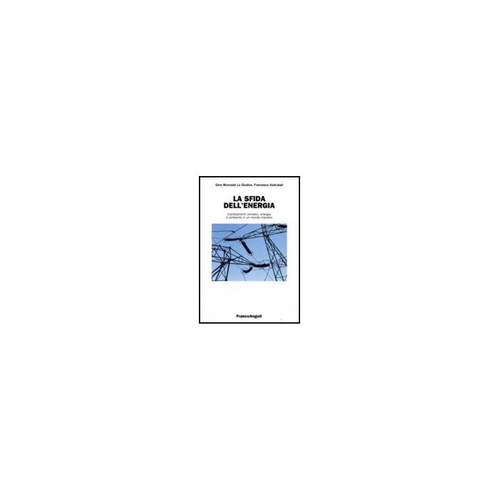 La Sfida Dell'energia. Cambiamenti Climatici, Energia E Ambiente In Un Mondo  Inquieto - Moncada Lo_giudice Gino; Asdrubali Francesco - Franco Angeli - 9788846492593