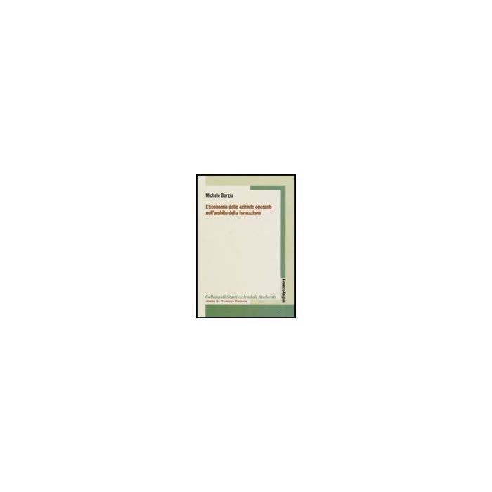L' Economia Delle Aziende Operanti Nell'ambito Della Formazione  - Borgia Michele - Franco Angeli - 9788846492654