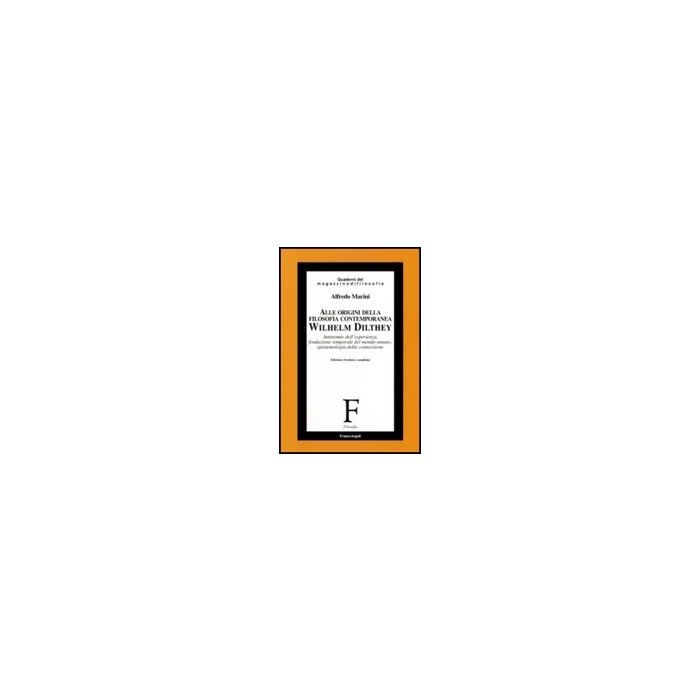 Alle Origini Della Filosofia Contemporanea. Wilhelm Dilthey. Antinomie Dell'esperienza, Fondazione Temporale Del Mondo Umano, Epistemologia Della Connessione - Marini Alfredo - Franco Angeli - 9788846492937