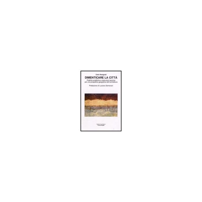 Dimenticare La Citta. Pratiche Analitiche E Costruzioni Teoriche Per Una Prospettiva Geografica Dell'architettura - Ravagnati Carlo - Franco Angeli - 9788846495815 Dimenticare La Citta. Pratiche Analitiche E Costruzioni Teoriche Per Una Prospettiva Geografica Dell'architettura - Ravagnati Carlo - Franco Angeli - 9788846495815