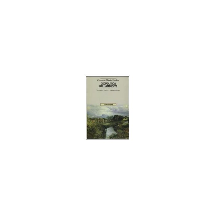 Geopolitica Dell'ambiente. Sostenibilita, Conflitti E Cambiamenti Globali - Daclon Corrado M. - Franco Angeli - 9788846497956