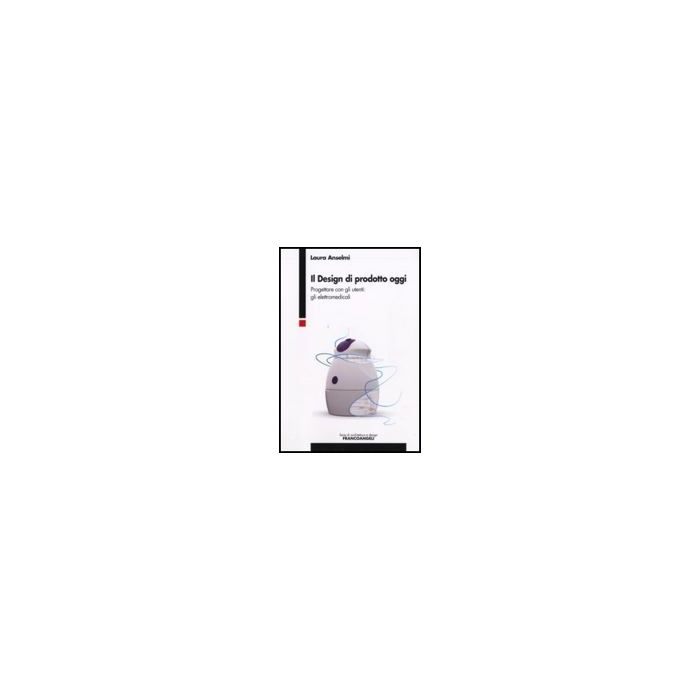 Il Design Di Prodotto Oggi. Progettare Con Gli Utenti: Gli Elettromedicali - Anselmi Laura - Franco Angeli - 9788846498144 Il Design Di Prodotto Oggi. Progettare Con Gli Utenti: Gli Elettromedicali - Anselmi Laura - Franco Angeli - 9788846498144