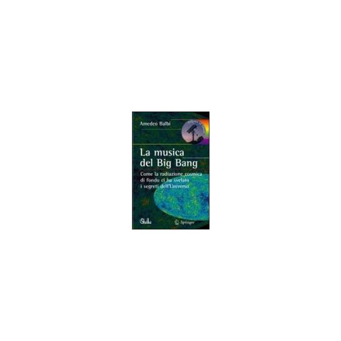 Musica Del Big Bang. Come La Radiazione Cosmica Di Fondo Ci Ha Svelato I Segreti Dell'universo - Balbi Amedeo - Springer Verlag Italia - 9788847006126