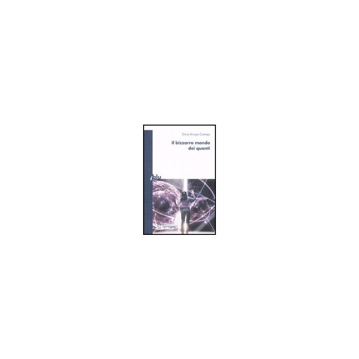 Il Bizzarro Mondo Dei Quanti  - Arroyo Camejo Silvia - Springer Verlag Italia - 9788847006430