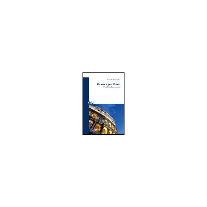 Il Cielo Sopra Roma. I Luoghi Dell'astronomia  - Buonanno Roberto - Springer Verlag Italia - 9788847006713