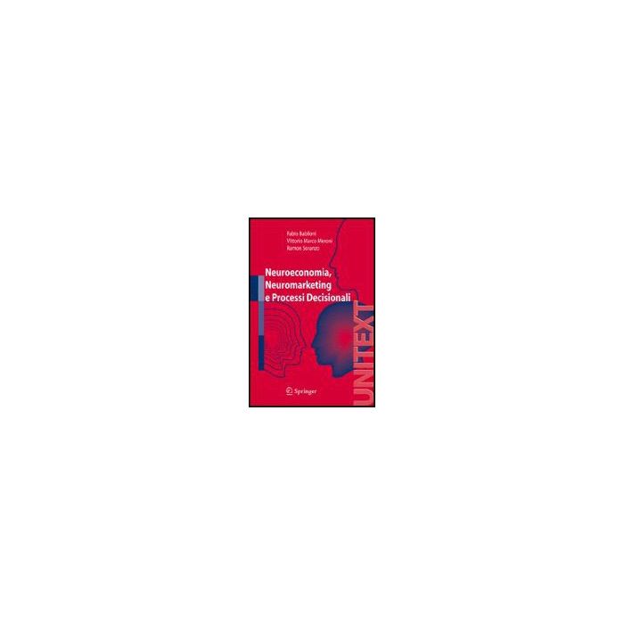 Neuroeconomia, Neuromarketing E Processi Decisionali - Babiloni Fabio; Meroni Vittorio; Soranzo Ramon - Springer Verlag Italia - 9788847007154