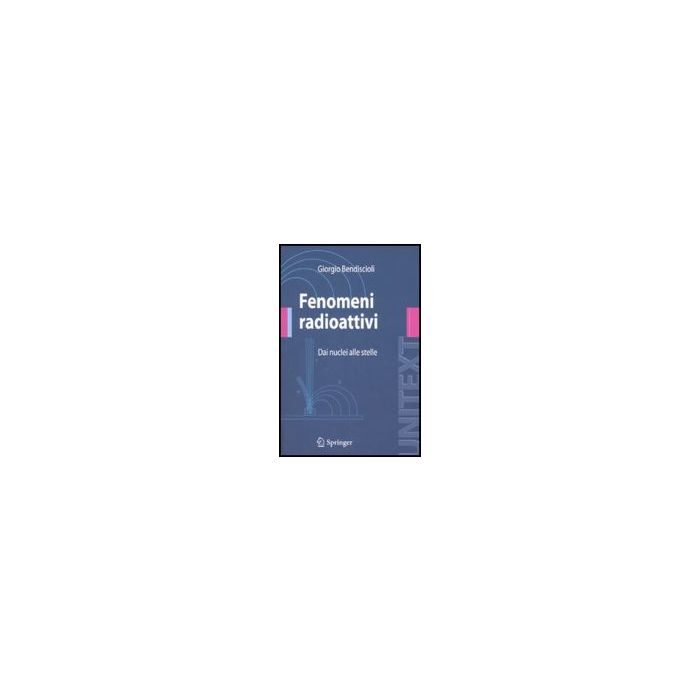 Fenomeni Radioattivi. Dai Nuclei Alle Stelle - Bendiscioli Giorgio - Springer Verlag Italia - 9788847008038