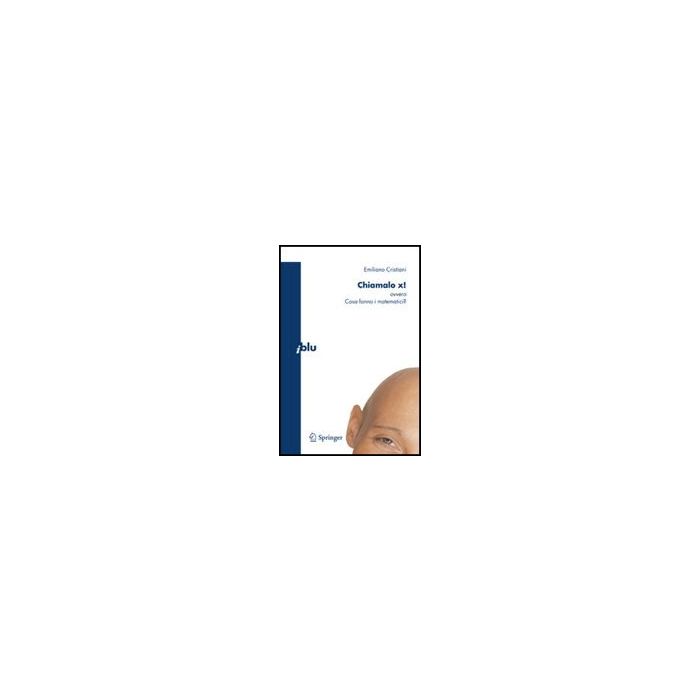Chiamalo X! Ovvero Cosa Fanno I Matematici? - Cristiani Emiliano - Springer Verlag Italia - 9788847010901