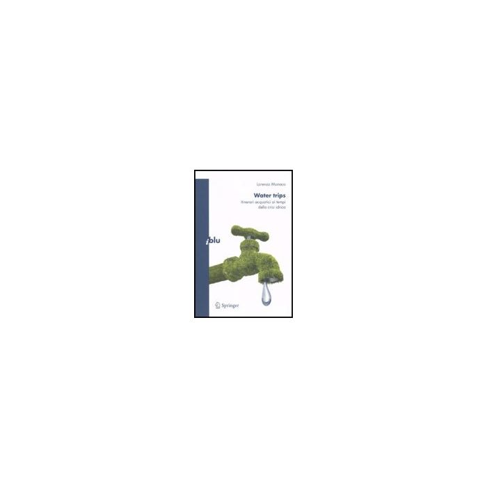 Water Trips. Itinerari Acquatici Ai Tempi Della Crisi Idrica - Monaco Lorenzo - Springer Verlag Italia - 9788847013681 Water Trips. Itinerari Acquatici Ai Tempi Della Crisi Idrica - Monaco Lorenzo - Springer Verlag Italia - 9788847013681