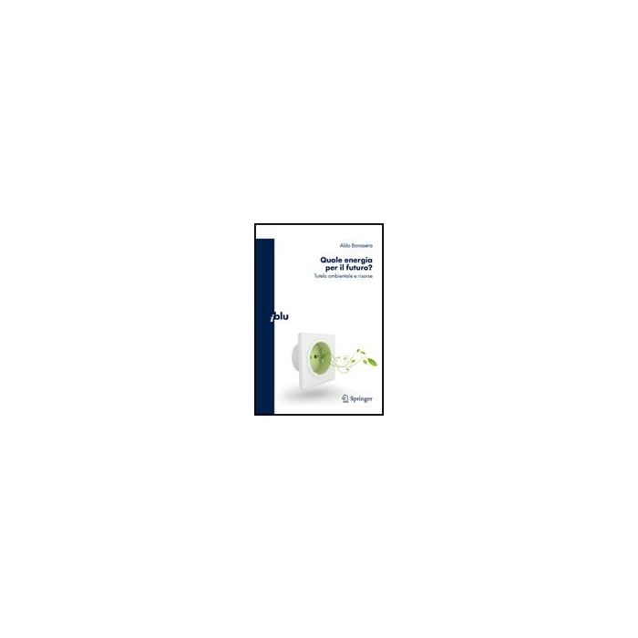Quale Energia Per Il Futuro? Tutela Ambientale E Risorse - Bonasera Aldo - Springer Verlag Italia - 9788847014176