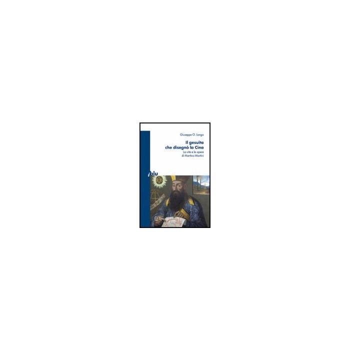 Il Gesuita Che Disegno' La Cina. La Vita E Le Opere Di Martino Martini  - Longo Giuseppe O. - Springer Verlag Italia - 9788847015326