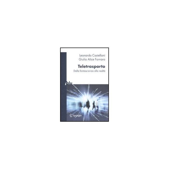 Teletrasporto. Dalla Fantascienza Alla Realta' - Castellani Leonardo; Fornaro Giulia A. - Springer Verlag Italia - 9788847016132