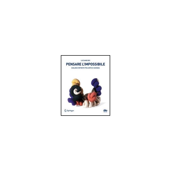 Pensare L'impossibile. Dialogo Infinito Tra Arte E Scienza - Boi Luciano - Springer Verlag Italia - 9788847016729