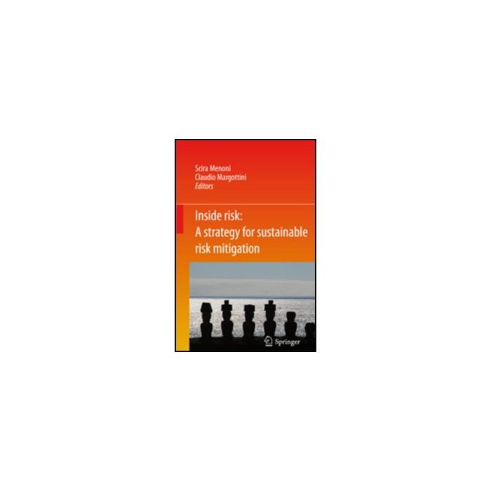 Inside Risk. A Strategy For Sustainable Risk Mitigation - Menoni Scira; Margottini Claudio - Springer Verlag Italia - 9788847018419