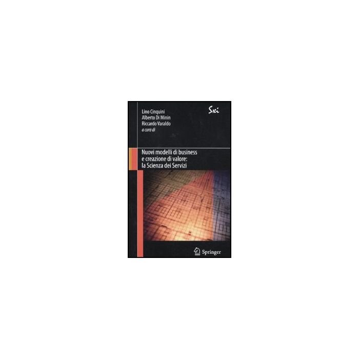 Nuovi Modelli Di Business E Creazione Di Valore. La Scienza Dei Servizi - Cinquini L. ; Di Minin A. ; Varaldo R.  - Springer Verlag Italia - 9788847018440