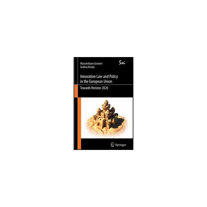 Innovation Law And Policy In The European Union. Towards Horizon 2020 - Granieri Massimiliano; Renda Andrea - Springer Verlag Italia - 9788847019164