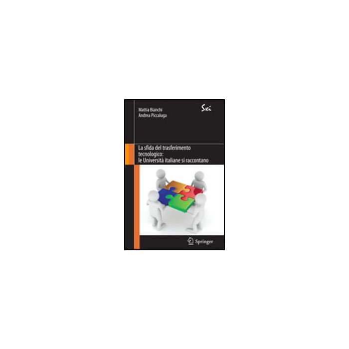 La Sfida Del Trasferimento Tecnologico. Le Universita' Italiane Si Raccontano  - Bianchi M. ; Piccaluga A.  - Springer Verlag Italia - 9788847019768