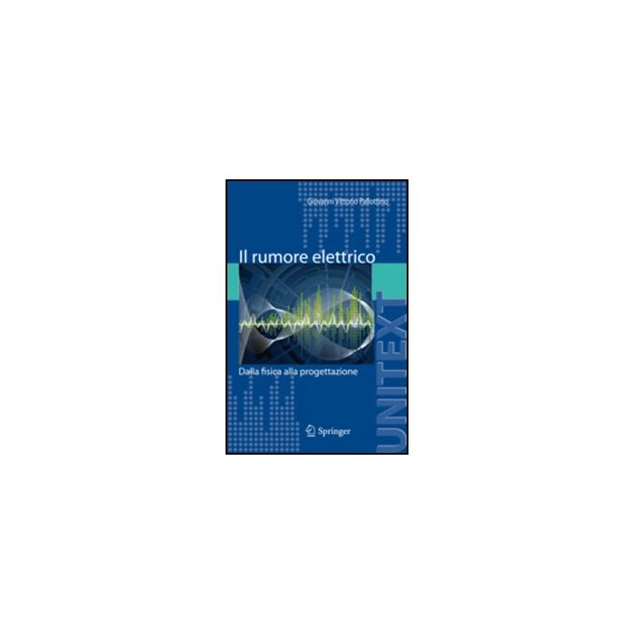 Il Rumore Elettrico. Dalla Fisica Alla Progettazione  - Pallottino Giovanni V. - Springer Verlag Italia - 9788847019850
