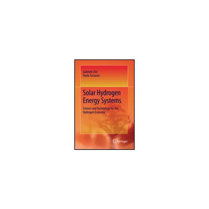 Solar Hydrogen Energy Systems. Science And Technology For The Hydrogen Economy - Zini Gabriele; Tartarini Paolo - Springer Verlag Italia - 9788847019973