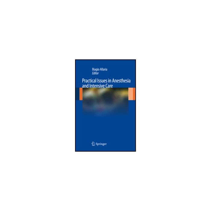 Practical Issues In Anesthesia And Intensive Care - Allaria B.  - Springer Verlag Italia - 9788847024595